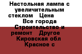 Настольная лампа с увеличительным стеклом › Цена ­ 700 - Все города Строительство и ремонт » Другое   . Кировская обл.,Красное с.